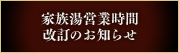 家族湯営業時間改訂のお知らせ