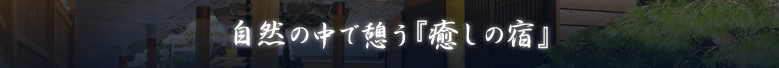 自然の中で憩う『癒しの宿』